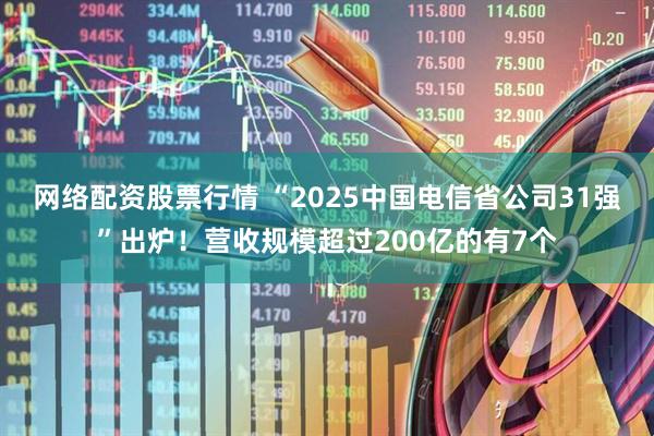 网络配资股票行情 “2025中国电信省公司31强”出炉！营收规模超过200亿的有7个