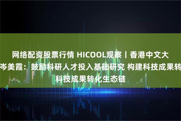 网络配资股票行情 HICOOL观察丨香港中文大学副校长岑美霞：鼓励科研人才投入基础研究 构建科技成果转化生态链