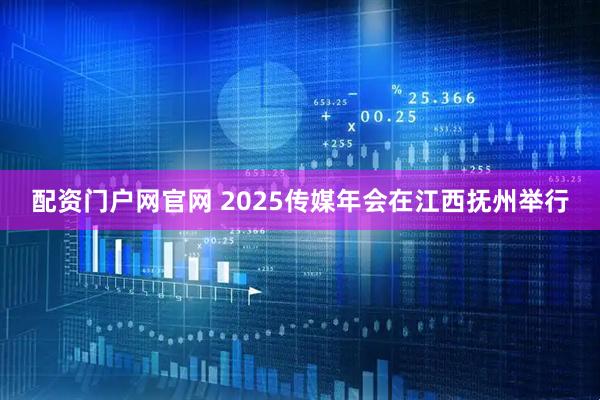 配资门户网官网 2025传媒年会在江西抚州举行