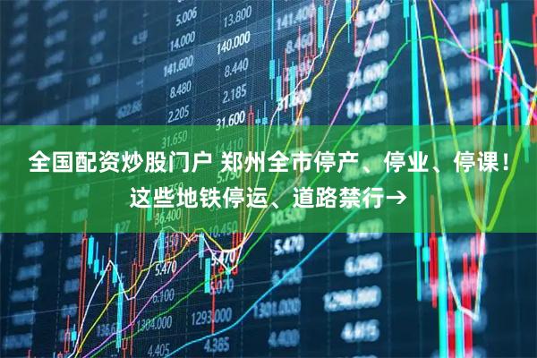 全国配资炒股门户 郑州全市停产、停业、停课！这些地铁停运、道路禁行→