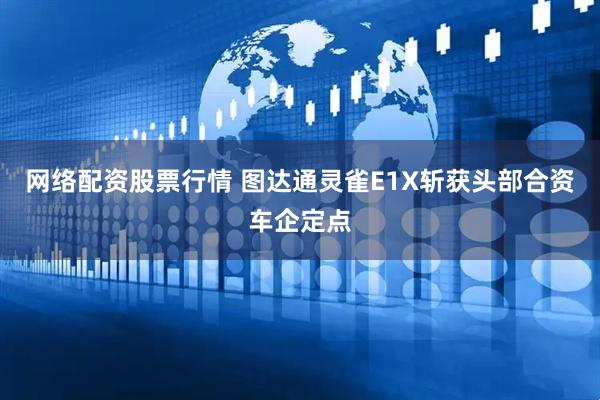 网络配资股票行情 图达通灵雀E1X斩获头部合资车企定点