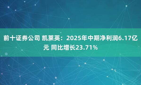 前十证券公司 凯莱英：2025年中期净利润6.17亿元 同比增长23.71%