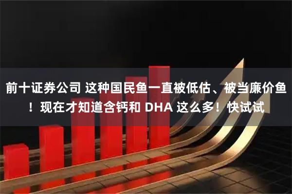 前十证券公司 这种国民鱼一直被低估、被当廉价鱼！现在才知道含钙和 DHA 这么多！快试试