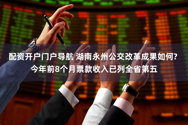 配资开户门户导航 湖南永州公交改革成果如何? 今年前8个月票款收入已列全省第五
