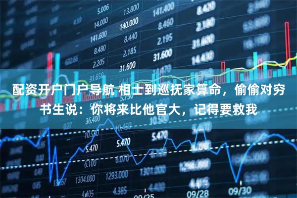 配资开户门户导航 相士到巡抚家算命，偷偷对穷书生说：你将来比他官大，记得要救我