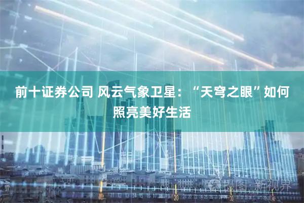 前十证券公司 风云气象卫星：“天穹之眼”如何照亮美好生活
