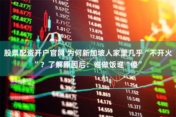 股票配资开户官网 为何新加坡人家里几乎“不开火”？了解原因后：谁做饭谁“傻”
