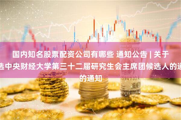 国内知名股票配资公司有哪些 通知公告 | 关于遴选中央财经大学第三十二届研究生会主席团候选人的通知