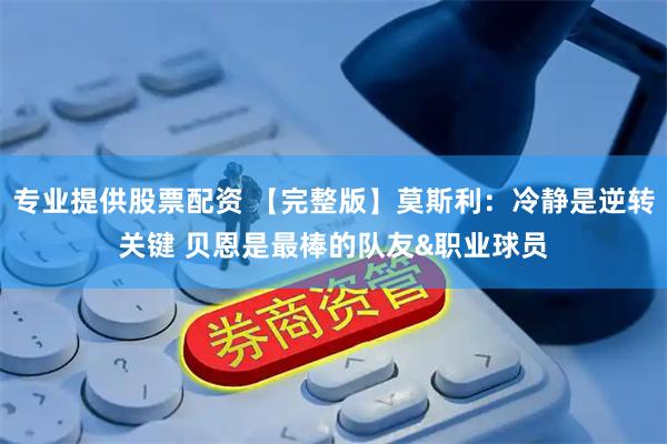 专业提供股票配资 【完整版】莫斯利：冷静是逆转关键 贝恩是最棒的队友&职业球员